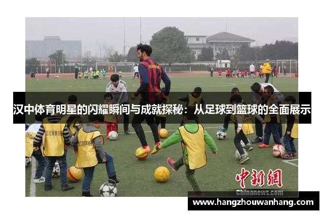 汉中体育明星的闪耀瞬间与成就探秘：从足球到篮球的全面展示