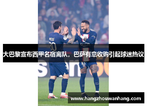 大巴黎宣布西甲名宿离队，巴萨有意收购引起球迷热议