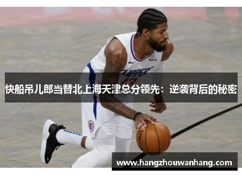 快船吊儿郎当替北上海天津总分领先：逆袭背后的秘密