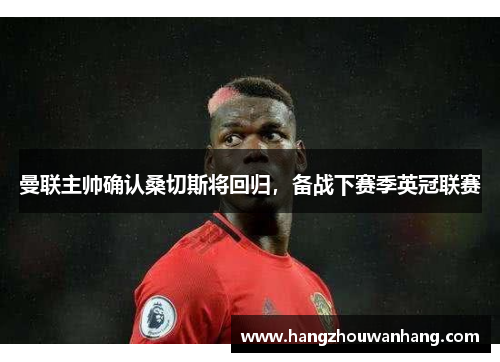 曼联主帅确认桑切斯将回归，备战下赛季英冠联赛