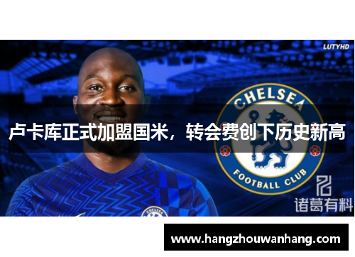 卢卡库正式加盟国米，转会费创下历史新高