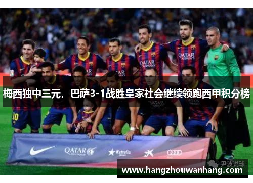 梅西独中三元，巴萨3-1战胜皇家社会继续领跑西甲积分榜