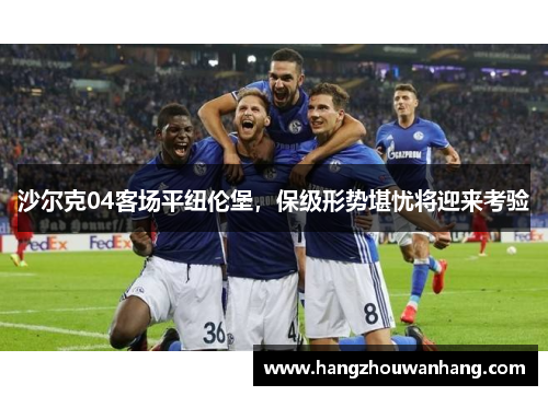 沙尔克04客场平纽伦堡，保级形势堪忧将迎来考验