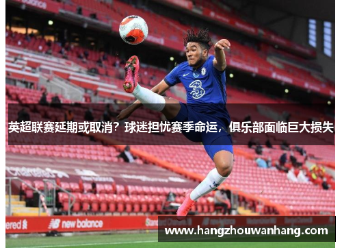 英超联赛延期或取消？球迷担忧赛季命运，俱乐部面临巨大损失