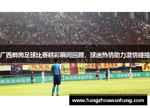 广西鹤岗足球比赛精彩瞬间回顾，球迷热情助力激情碰撞